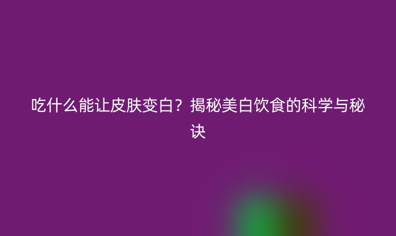 吃什么能讓皮膚變白？揭秘美白飲食的科學與秘訣