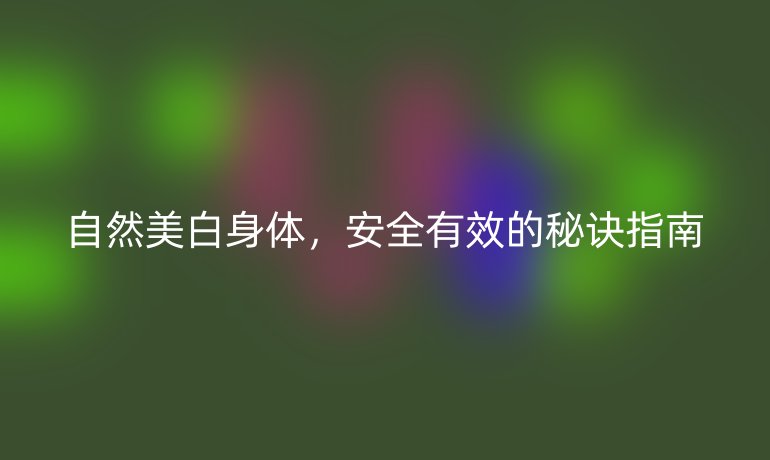 自然美白身體，安全有效的秘訣指南