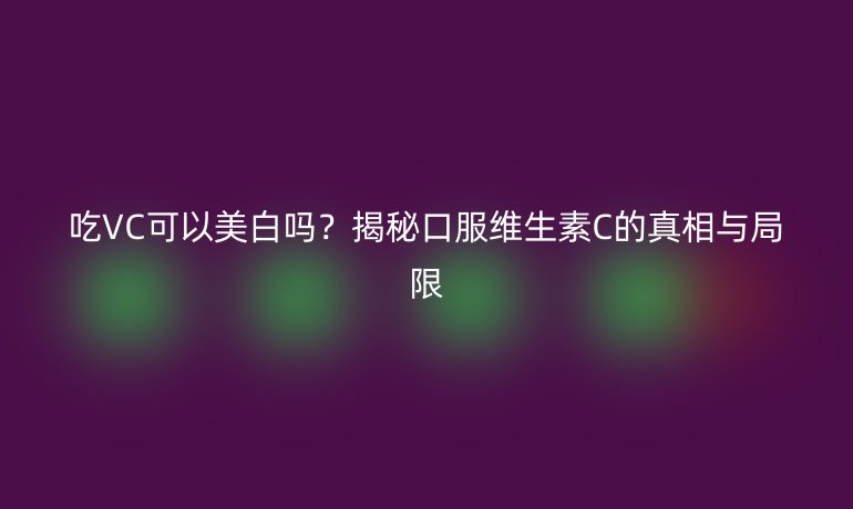 吃VC可以美白嗎？揭秘口服維生素C的真相與局限