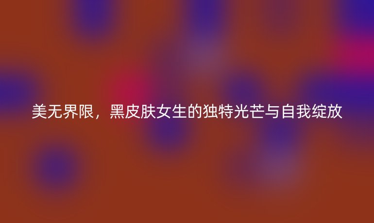 美無界限，黑皮膚女生的獨特光芒與自我綻放