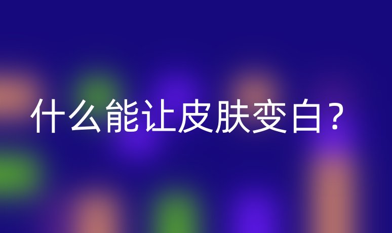 什么能讓皮膚變白？
