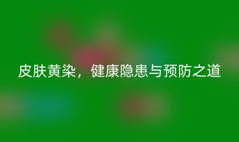 皮膚黃染，健康隱患與預(yù)防之道