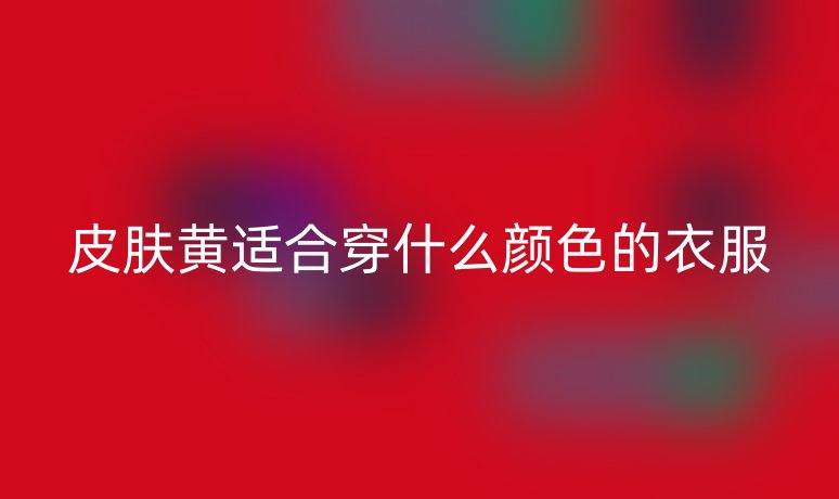 皮膚黃適合穿什么顏色的衣服