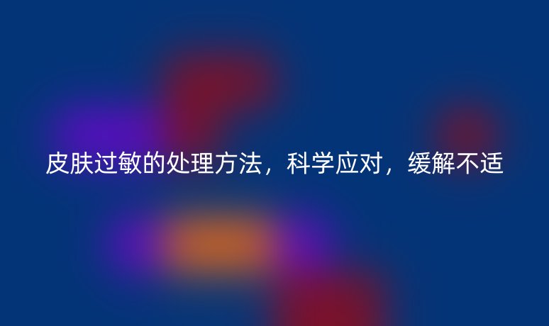 皮膚過(guò)敏的處理方法，科學(xué)應(yīng)對(duì)，緩解不適