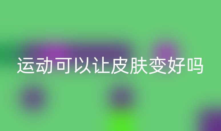 運(yùn)動(dòng)可以讓皮膚變好嗎