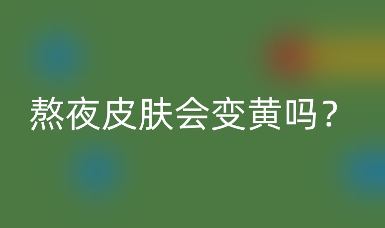 熬夜皮膚會(huì)變黃嗎?