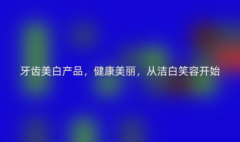 牙齒美白產(chǎn)品，健康美麗，從潔白笑容開始