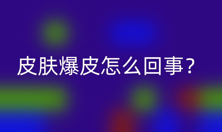 皮膚爆皮怎么回事？