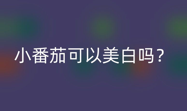 小番茄可以美白嗎？