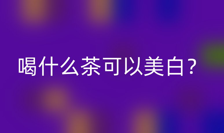 喝什么茶可以美白？