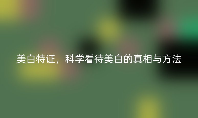 美白特證，科學(xué)看待美白的真相與方法
