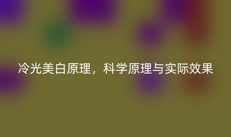 冷光美白原理，科學原理與實際效果