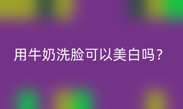 用牛奶洗臉可以美白嗎？