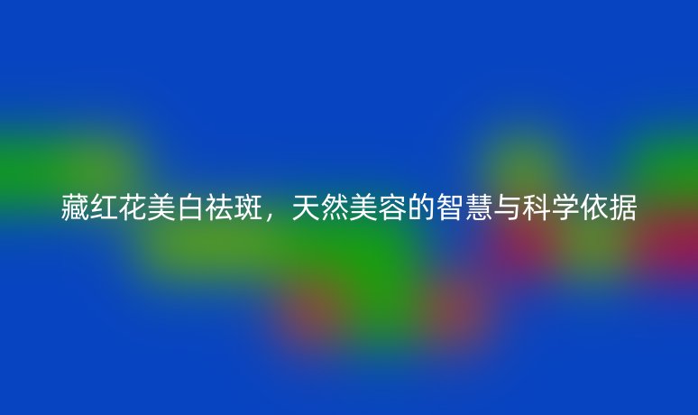 藏紅花美白祛斑，天然美容的智慧與科學(xué)依據(jù)